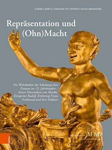 Repräsentation und (Ohn)Macht: Die Wohnkultur der habsburgischen Prinzen im 19. Jahrhundert - Kaiser Maximilian von Mexiko, Kronprinz Rudolf, ... M ... M MD, der Museen des Mobiliendepots, Band 38)