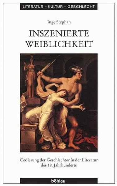 Inszenierte Weiblichkeit: Codierung der Geschlechter in der Literatur des 18. Jahrhunderts (Literatur - Kultur - Geschlecht: Studien zur Literatur- und Kulturgeschichte. Kleine Reihe)