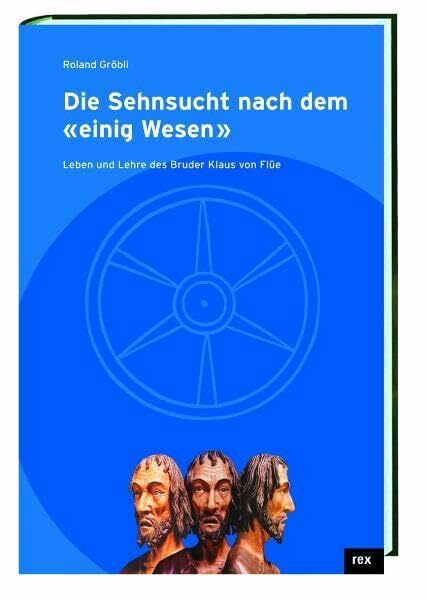 Die Sehnsucht nach dem "einig Wesen": Leben und Lehre des Bruder Klaus von Flüe
