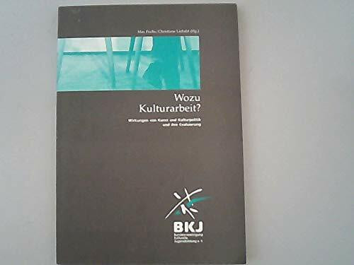 Wozu Kulturarbeit?: Wirkungen von Kunst und Kulturpolitik und ihre Evaluierung