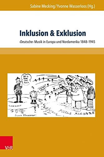 Inklusion & Exklusion: >Deutsche< Musik in Europa und Nordamerika 1848-1945: ›Deutsche‹ Musik in Europa und Nordamerika 1848–1945 (Schriften zur Politischen Musikgeschichte)