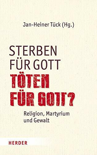 Sterben für Gott - Töten für Gott?: Religion, Martyrium und Gewalt