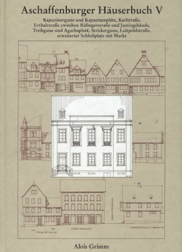 Aschaffenburger Häuserbuch / Aschaffenburger Häuserbuch V.: Kapuzinergasse und Kapuzinerplatz, Karlstrasse, Erthalstrasse zwischen Ridingerstrasse und ... und Kunstvereins Aschaffenburg e.V.)