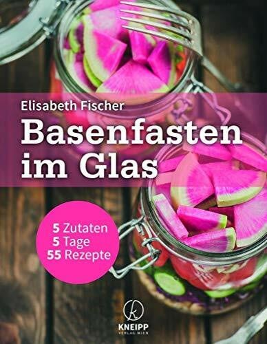 Basenfasten im Glas: 5 Zutaten / 5 Tage / 55 Rezepte