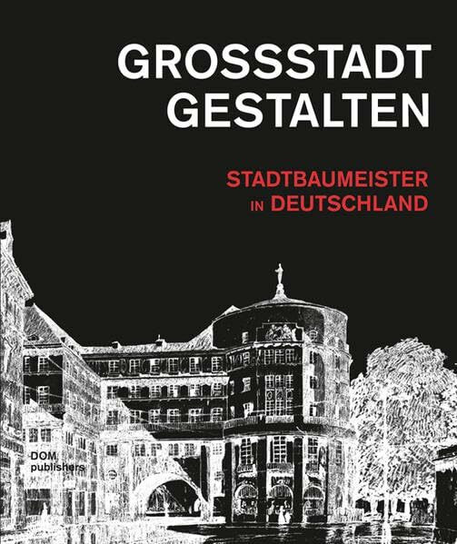 Großstadt gestalten. Stadtbaumeister in Deutschland (Bücher zur Stadtbaukunst)