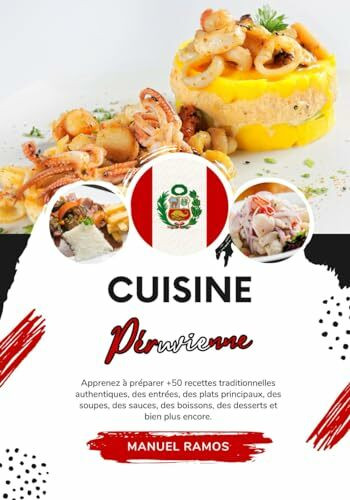 Cuisine Péruvienne: Apprenez à Préparer +50 Recettes Traditionnelles Authentiques, des Entrées, des Plats Principaux, des Soupes, des Sauces, des ... (Saveurs du monde: Un voyage culinaire)