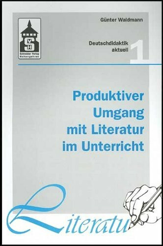 Produktiver Umgang mit Literatur im Unterricht: Grundriss einer produktiven Hermeneutik. Theorie - Didaktik - Verfahren - Modelle (Deutschdidaktik aktuell)
