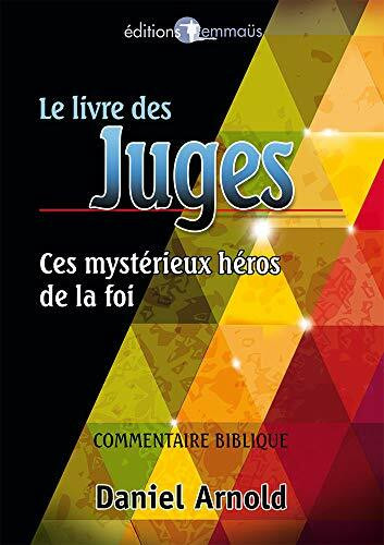 Le livre des Juges. Ces mystérieux héros de la foi. Commentaire biblique