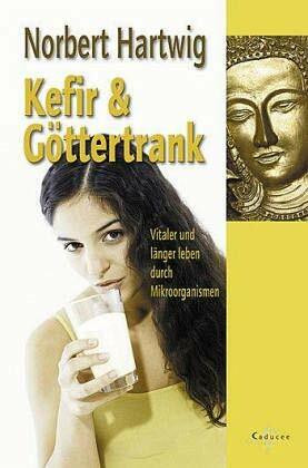 Kefir und Göttertrank. Vitaler und länger leben durch Mikroorganismen