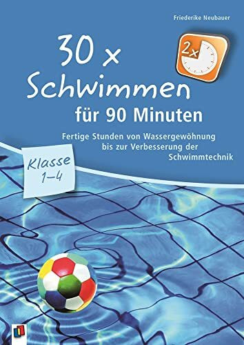 30 x Schwimmen für 90 Minuten – Klasse 1-4: Fertige Stunden von Wassergewöhnung bis zur Verbesserung der Schwimmtechnik