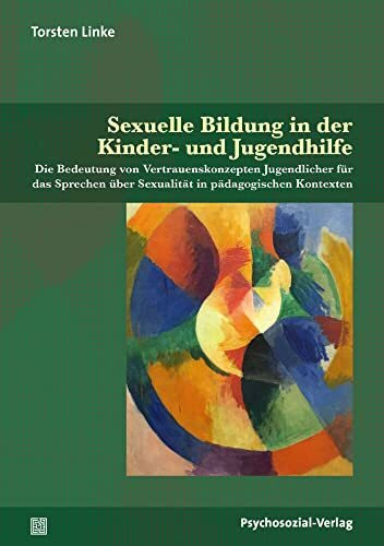 Sexuelle Bildung in der Kinder- und Jugendhilfe: Die Bedeutung von Vertrauenskonzepten Jugendlicher für das Sprechen über Sexualität in pädagogischen Kontexten (Angewandte Sexualwissenschaft)