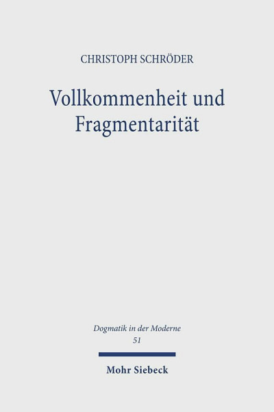 Vollkommenheit und Fragmentarität: Evangelische Vollkommenheitsdiskurse im Horizont spätmoderner Selbstoptimierungsimperative (Dogmatik in der Moderne, Band 51)