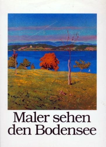 Maler sehen den Bodensee. 200 Jahre Landschaftsmalerei - Bilder aus privatem Besitz Maler sehen den Bodensee. 200 Jahre Landschaftsmalerei - Bilder aus privatem Besitz