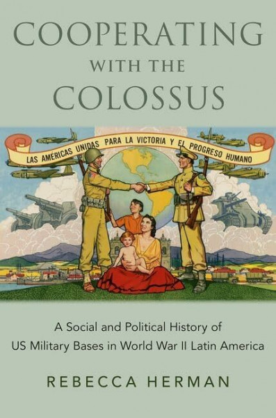 Cooperating with the Colossus: A Social and Political History of US Military Bases in World War II Latin America