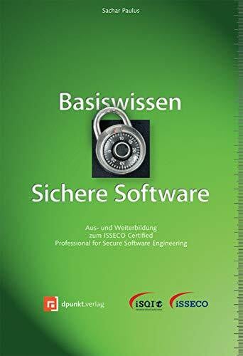 Basiswissen Sichere Software: Aus- und Weiterbildung zum ISSECO Certified Professional for Secure Software Engineering (iSQI-Reihe)