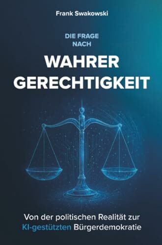 Die Frage nach wahrer Gerechtigkeit: Von der politischen Realität zur Bürgerdemokratie mit KI-Unterstützung