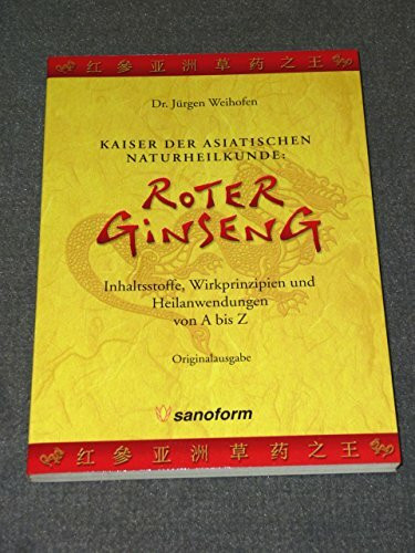 Roter Ginseng - Kaiser der asiatischen Naturheilmittel: Inhaltsstoffe, Wirkprinzipien und Heilanwendungen von A bis Z