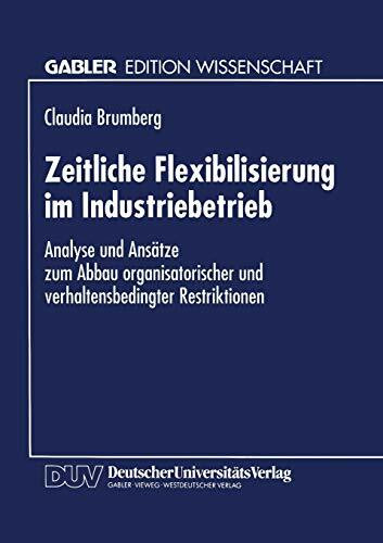 Zeitliche Flexibilisierung im Industriebetrieb: Analyse und Ansätze zum Abbau Organisatorischer und Verhaltensbedingter Restriktionen (German Edition)