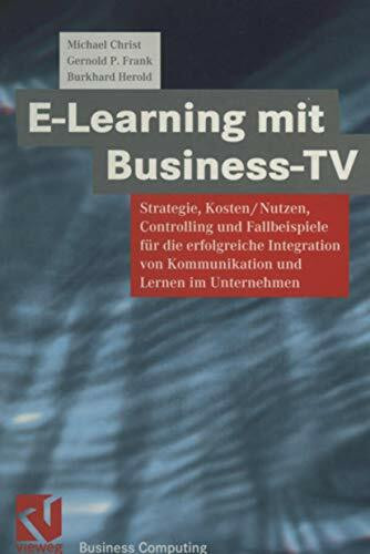 E-Learning mit Business TV: Strategie, Kosten/Nutzen, Controlling und Fallbeispiele für die erfolgreiche Integration von Kommunikation und Lernen im Unternehmen (XBusiness Computing)