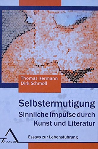 Selbstermutigung: Sinnliche Impulse durch Kunst und Literatur. Zehn Essays