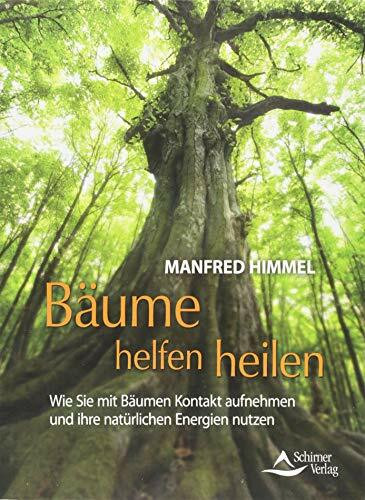 Bäume helfen heilen: Wie Sie mit Bäumen Kontakt aufnehmen und ihre natürlichen Energien nutzen