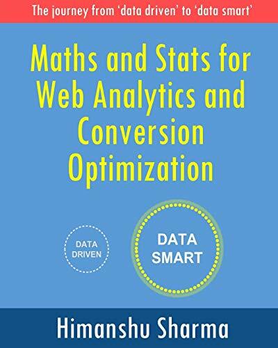 Maths and Stats for Web Analytics and Conversion Optimization: The journey from 'data driven' to 'data smart' Maths and Stats for Web Analytics and Conversion Optimization: The journey from 'data driven' to 'data smart'