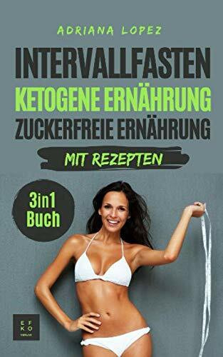 Intervallfasten Ketogene Ernährung Zuckerfreie Ernährung: Low Carb Kochbuch | Abnehmen | Gesunde Ernährung | 3 in 1 Buch mit Rezepten