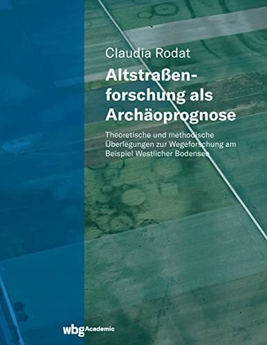 Altstraßenforschung als Archäoprognose: Theoretische und methodische Überlegungen zur Wegeforschung am Beispiel Westlicher Bodensee