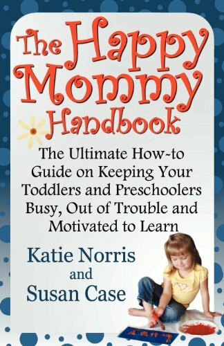 The Happy Mommy Handbook: The Ultimate How-To Guide on Keeping Your Toddlers and Preschoolers Busy, Out of Trouble and Motivated to Learn