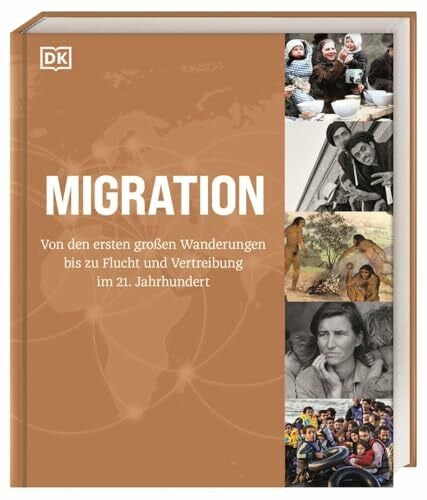 Migration: Von den ersten großen Wanderungen bis zu Flucht und Vertreibung im 21. Jahrhundert. Visuelles Nachschlagewerk mit Karten und Fotografien