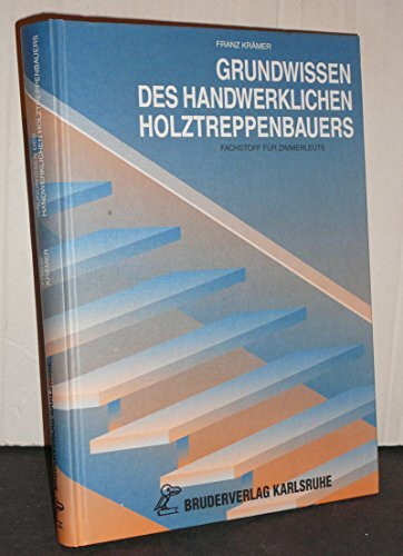 Grundwissen des handwerklichen Holztreppenbauers. Fachstoff für Zimmerleute