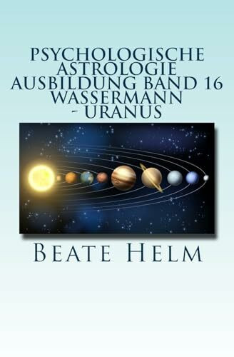Psychologische Astrologie - Ausbildung Band 16 - Wassermann - Uranus: Über den Wolken - Freiheitsdrang - Ausbruch - Distanz - Chaos - Freunde