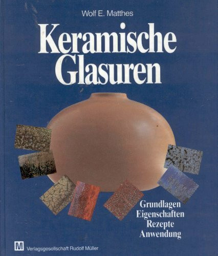 Keramische Glasuren: Grundlagen - Eigenschaften - Rezepte - Anwendung