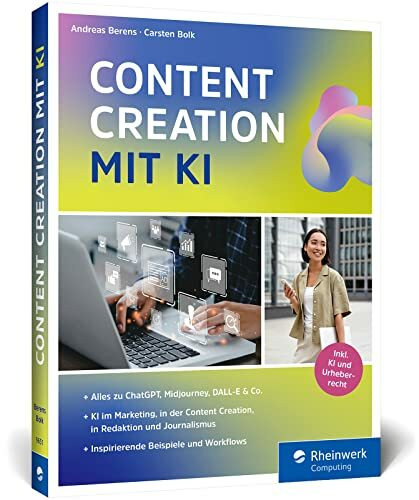 Content Creation mit KI: Das neue Buch zu ChatGPT, DALL-E, DeepL Write und Co. Einsatz im Marketing, Redaktion, Content-Erstellung, Recherche und mehr