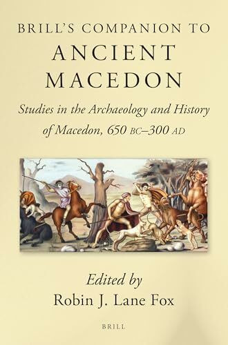 Brill's Companion to Ancient Macedon: Studies in the Archaeology and History of Macedon, 650 BC - 300 AD (Brill's Companions to Classical Studies)