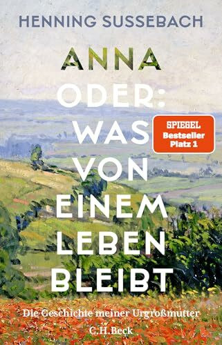Anna oder: Was von einem Leben bleibt: Die Geschichte meiner Urgroßmutter