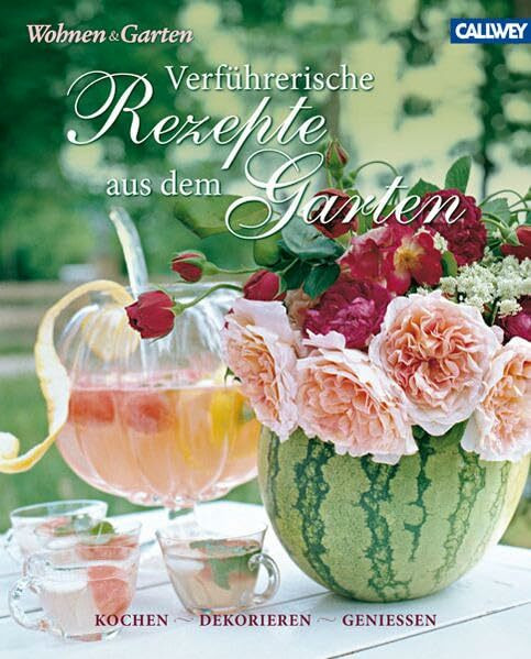 Verführerische Rezepte aus dem Garten: Kochen, dekorieren, genießen: Kochen, dekorieren, genießen. Herausgegeben von Wohnen & Garten