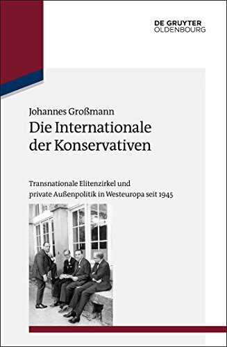 Die Internationale der Konservativen: Transnationale Elitenzirkel und private Außenpolitik in Westeuropa seit 1945 (Studien zur Internationalen Geschichte, 35, Band 35)
