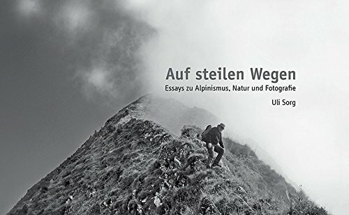 Auf steilen Wegen: Essays zu Alpinismus, Natur und Fotografie