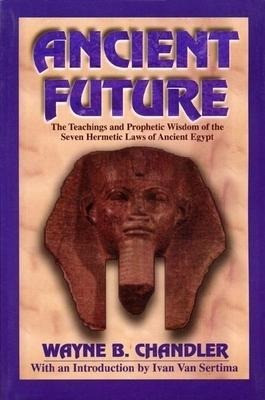 Ancient Future: The Teachings and Prophetic Wisdom of the Seven Hermetic Laws of Ancient Egypt