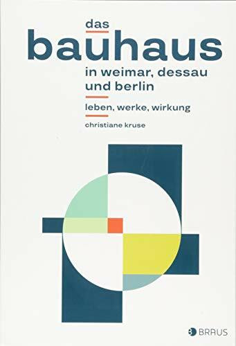 Das Bauhaus in Weimar, Dessau und Berlin: Leben, Werke, Wirkung