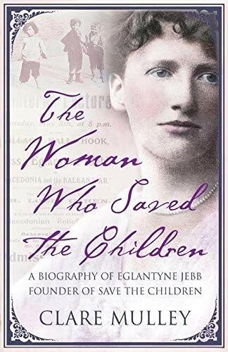 The Woman Who Saved the Children: A Biography of Eglantyne Jebb Founder of Save the Children