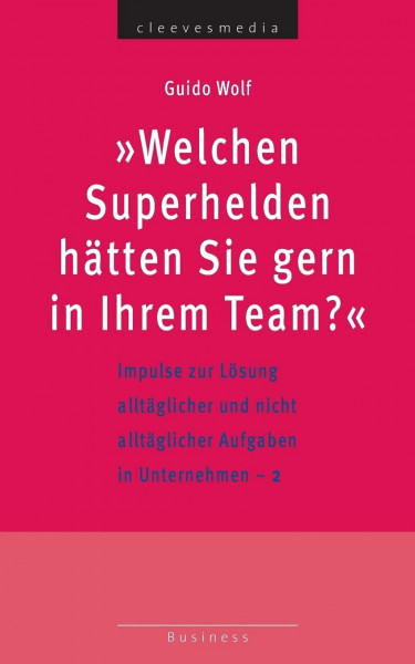 Welchen Superhelden hätten Sie gern in Ihrem Team?: Impulse zur Lösung alltäglicher und nicht alltäglicher Aufgaben in Unternehmen - 2 (Business)