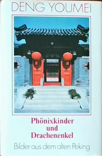 Phönixkinder und Drachenenkel: Bilder aus dem alten Peking