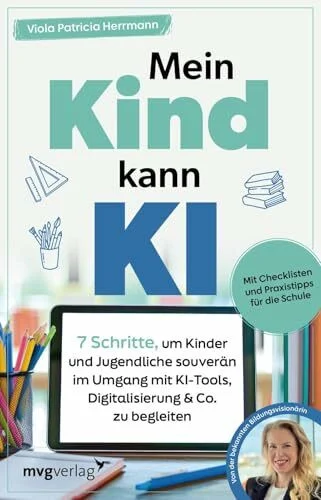 Mein Kind kann KI: 7 Schritte, um Kinder und Jugendliche souverän im Umgang mit KI-Tools, Digitalisierung & Co. zu begleiten | Mit Checklisten und Praxistipps für die Schule