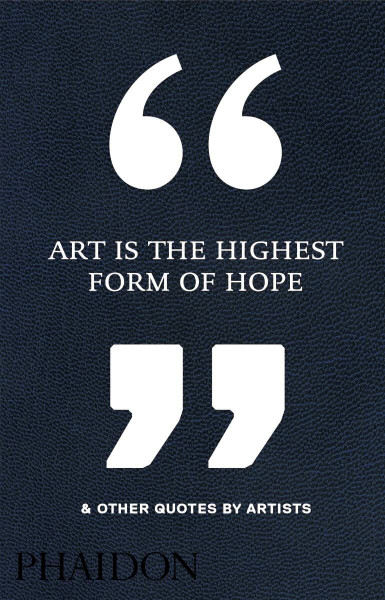 Art Is the Highest Form of Hope & Other Quotes by Artists: And Other Quotes by Artists
