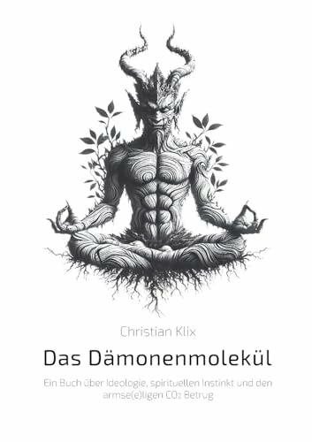 Das Dämonenmolekül: Ein Buch über Ideologie, spirituellen Instinkt und den armse(e)ligen CO2 Betrug