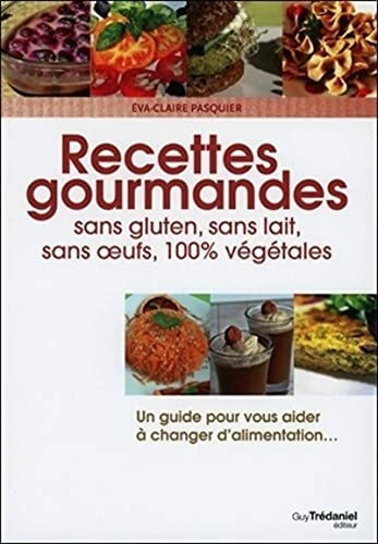 Recettes gourmandes pour une vie meilleure : Sans gluten,sans lait,sans oeufs, 100% végétales