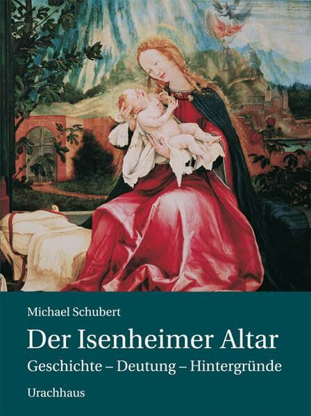 Der Isenheimer Altar: Geschichte - Deutung - Hintergründe