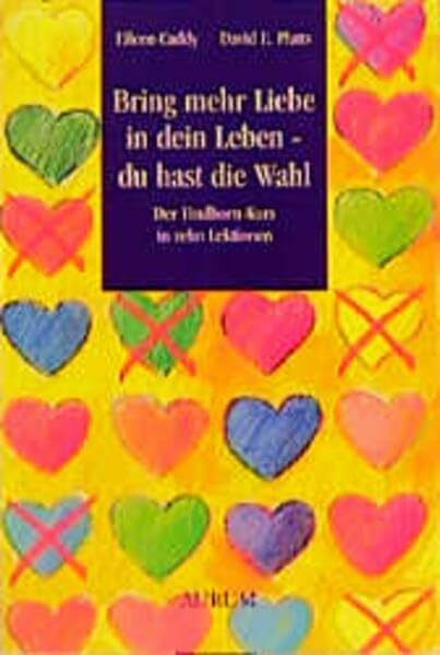 Bring mehr Liebe in dein Leben - du hast die Wahl: Der Findhorn-Kurs in zehn Lektionen